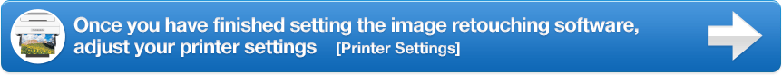 Once you have finished setting the image retouching software, adjust your printer settings [Printer Settings]